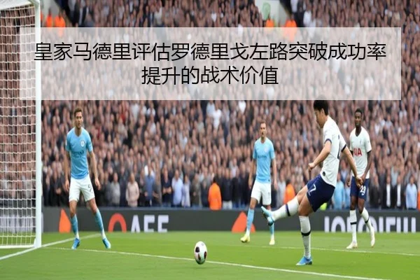 皇家马德里评估罗德里戈左路突破成功率提升的战术价值