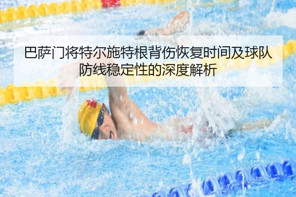 巴萨门将特尔施特根背伤恢复时间及球队防线稳定性的深度解析